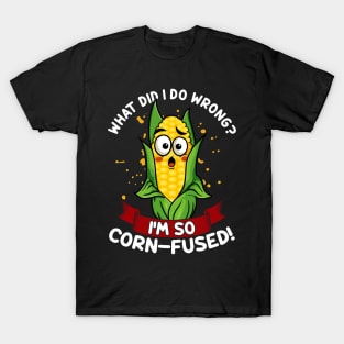 What Did I do Wrong I'm So Corn-Fused | Maize Cob | Corn Pun T-Shirt